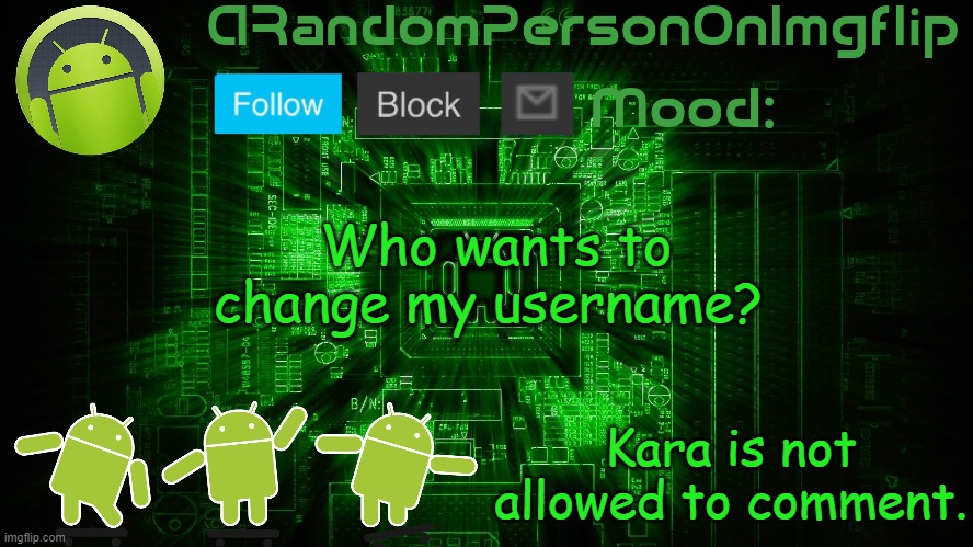 ARandomPersonOnImgflip Android template | Who wants to change my username? Kara is not allowed to comment. | image tagged in arandompersononimgflip android template | made w/ Imgflip meme maker
