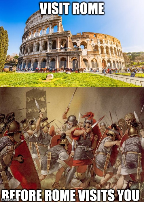 VISIT ROME BEFORE ROME VISITS YOU | image tagged in rome,roman legion | made w/ Imgflip meme maker