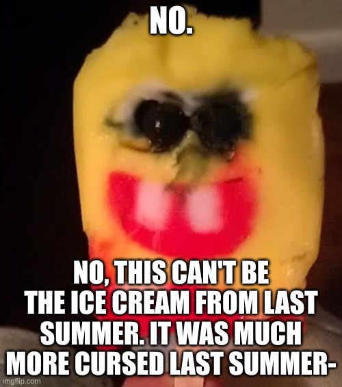 Cursed Spongebob Popsicle | NO. NO, THIS CAN'T BE THE ICE CREAM FROM LAST SUMMER. IT WAS MUCH MORE CURSED LAST SUMMER- | image tagged in cursed spongebob popsicle | made w/ Imgflip meme maker