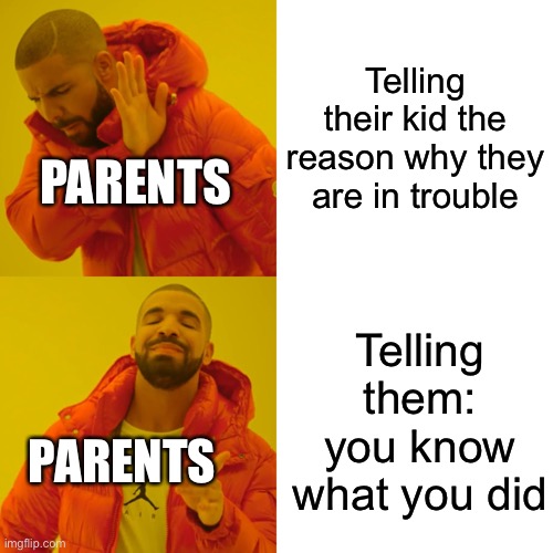 I KNOW THIS IS TRUE! | Telling their kid the reason why they are in trouble; PARENTS; Telling them: you know what you did; PARENTS | image tagged in memes,drake hotline bling | made w/ Imgflip meme maker