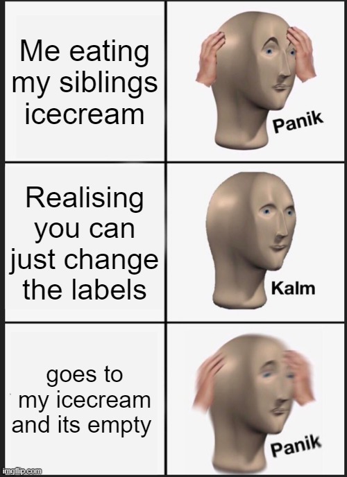 oh noessssss | Me eating my siblings icecream; Realising you can just change the labels; goes to my icecream and its empty | image tagged in memes,panik kalm panik | made w/ Imgflip meme maker