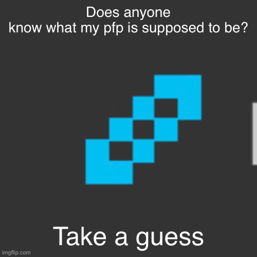 Does anyone know what my pfp is supposed to be? Take a guess | made w/ Imgflip meme maker