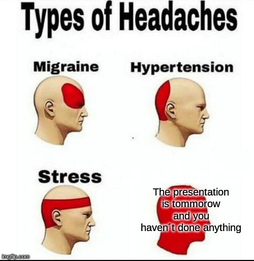 Types of Headaches meme | The presentation is tommorow and you haven´t done anything | image tagged in types of headaches meme | made w/ Imgflip meme maker