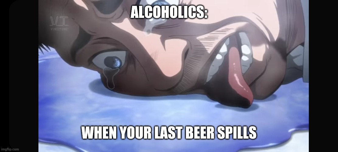 ALCOHOLICS:; WHEN YOUR LAST BEER SPILLS | made w/ Imgflip meme maker