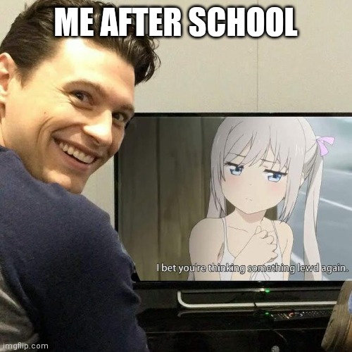 Me after school | ME AFTER SCHOOL | image tagged in memes | made w/ Imgflip meme maker