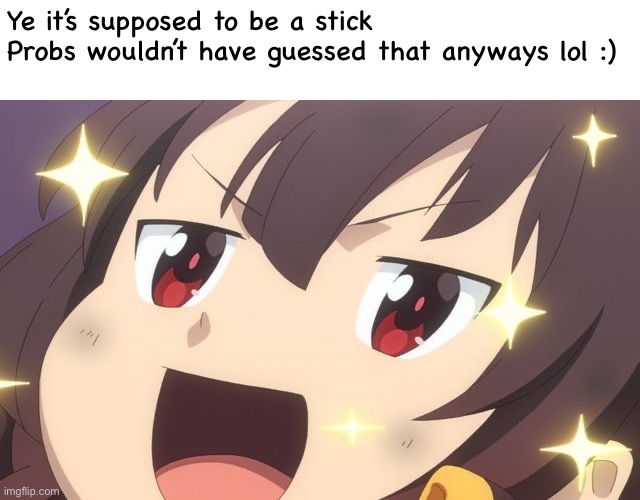 Megumin | Ye it’s supposed to be a stick
Probs wouldn’t have guessed that anyways lol :) | image tagged in megumin,anime | made w/ Imgflip meme maker