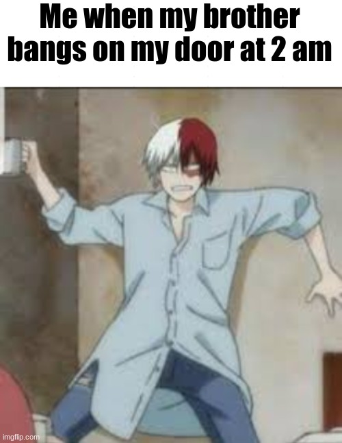 Why | Me when my brother bangs on my door at 2 am | image tagged in but why why would you do that | made w/ Imgflip meme maker