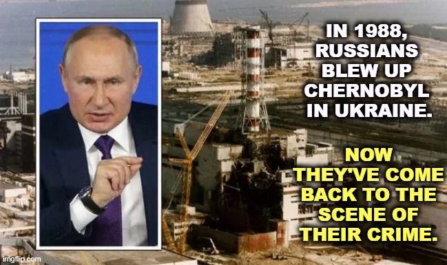 Not content with one nuclear disaster, the Russians are back threatening a second try. | IN 1988, 
RUSSIANS 
BLEW UP 
CHERNOBYL 
IN UKRAINE. NOW THEY'VE COME BACK TO THE SCENE OF THEIR CRIME. | image tagged in chernobyl,ukraine,russian,disaster,twice | made w/ Imgflip meme maker
