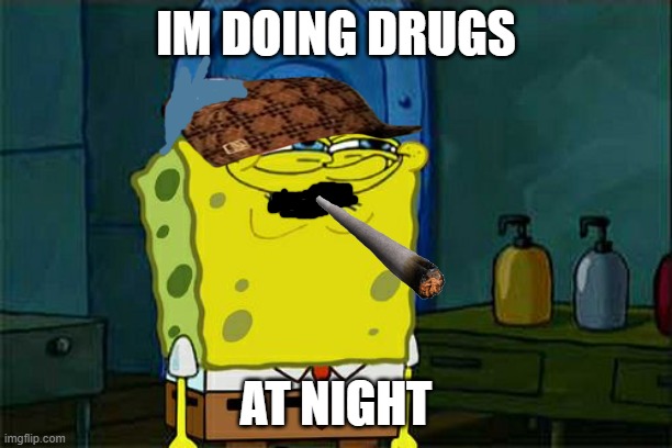 im doing drugs at night | IM DOING DRUGS; AT NIGHT | image tagged in memes,don't you squidward | made w/ Imgflip meme maker