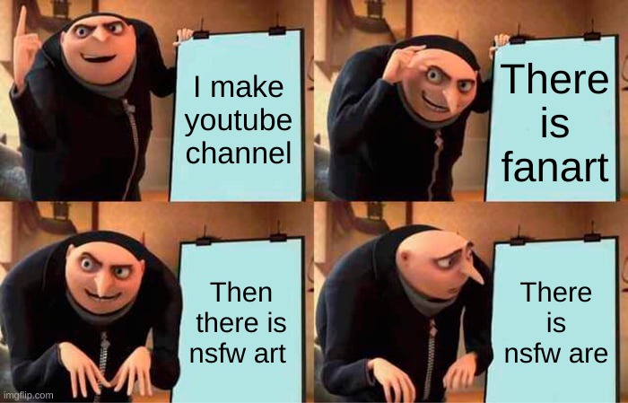 Gru's Plan Meme | I make youtube channel; There is fanart; Then there is nsfw art; There is nsfw are | image tagged in memes,gru's plan | made w/ Imgflip meme maker