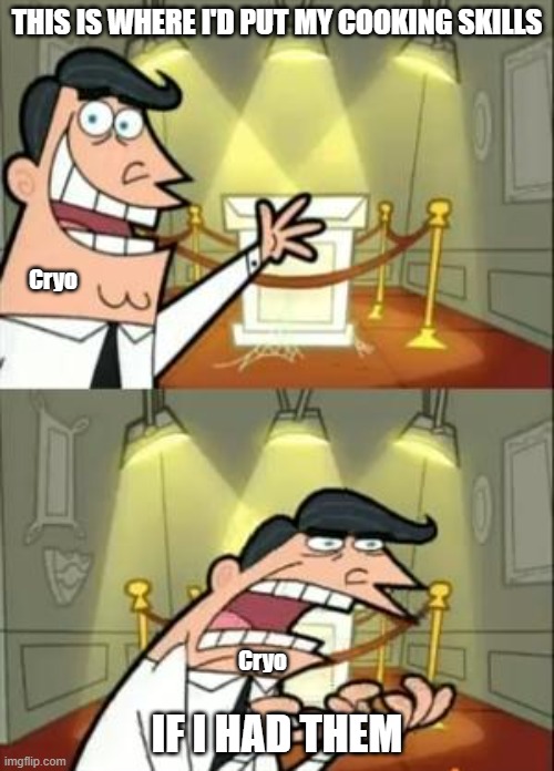 This Is Where I'd Put My Trophy If I Had One Meme | THIS IS WHERE I'D PUT MY COOKING SKILLS; Cryo; Cryo; IF I HAD THEM | image tagged in memes,this is where i'd put my trophy if i had one | made w/ Imgflip meme maker