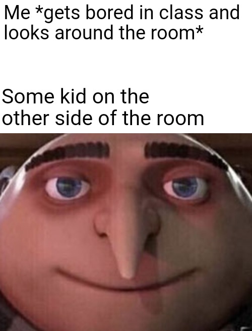 Y tho | Me *gets bored in class and
looks around the room*; Some kid on the other side of the room | image tagged in memes,school | made w/ Imgflip meme maker