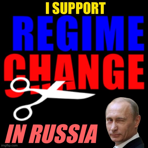 Ah yes, regime change | I SUPPORT; IN RUSSIA | image tagged in regime change,in,russia,vladimir putin,putin,ukrainian lives matter | made w/ Imgflip meme maker