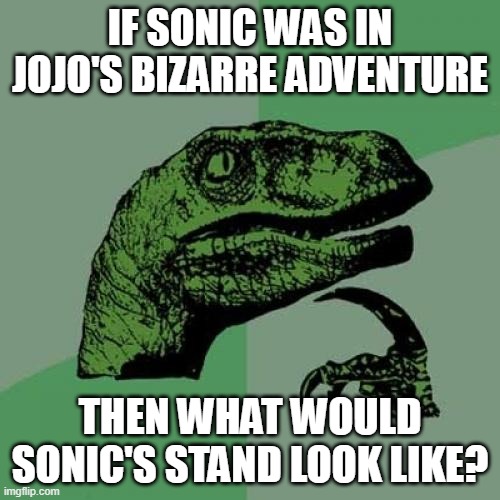 send me drawings of what sonic's   stand would look like in the comments. GO!!! | IF SONIC WAS IN JOJO'S BIZARRE ADVENTURE; THEN WHAT WOULD SONIC'S STAND LOOK LIKE? | image tagged in memes,philosoraptor,sonic the hedgehog,jojo's bizarre adventure | made w/ Imgflip meme maker