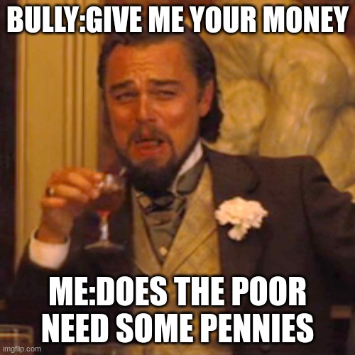 bullys are poor | BULLY:GIVE ME YOUR MONEY; ME:DOES THE POOR NEED SOME PENNIES | image tagged in memes,laughing leo | made w/ Imgflip meme maker