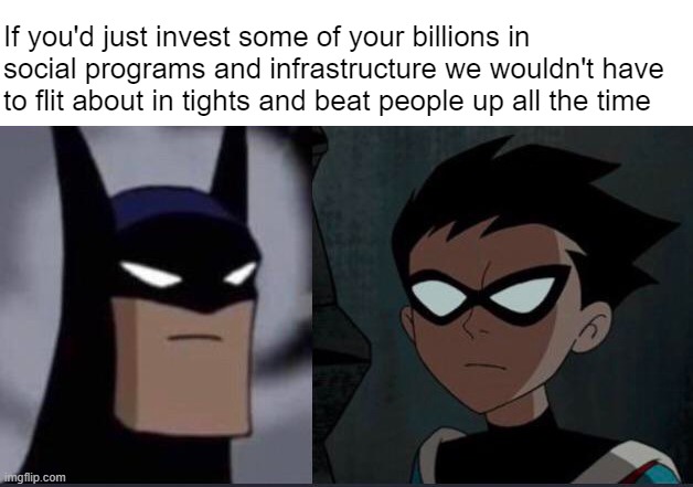 Back to the orphanage with you | If you'd just invest some of your billions in social programs and infrastructure we wouldn't have to flit about in tights and beat people up all the time | image tagged in batman and robin | made w/ Imgflip meme maker