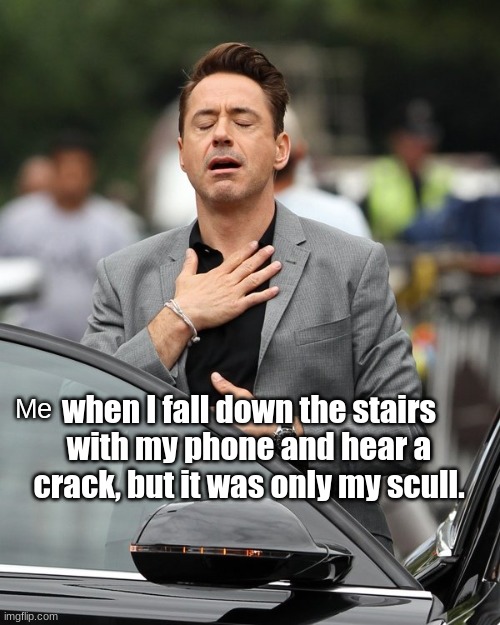 Only my scull, that's what the doctor said. |  when I fall down the stairs with my phone and hear a crack, but it was only my scull. Me | image tagged in relief,relatable,memes,funny,phone | made w/ Imgflip meme maker