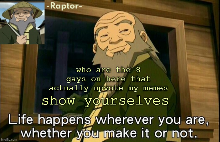raptors Iroh temp | who are the 8 gays on here that actually upvote my memes; show yourselves | image tagged in raptors iroh temp | made w/ Imgflip meme maker
