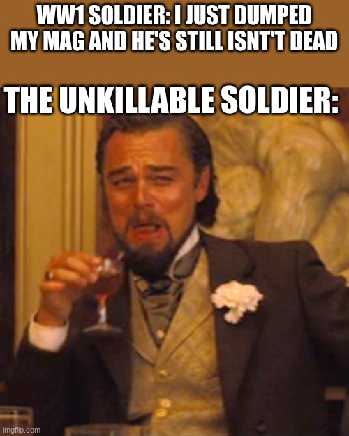 sabton | WW1 SOLDIER: I JUST DUMPED MY MAG AND HE'S STILL ISNT'T DEAD; THE UNKILLABLE SOLDIER: | image tagged in memes,laughing leo | made w/ Imgflip meme maker
