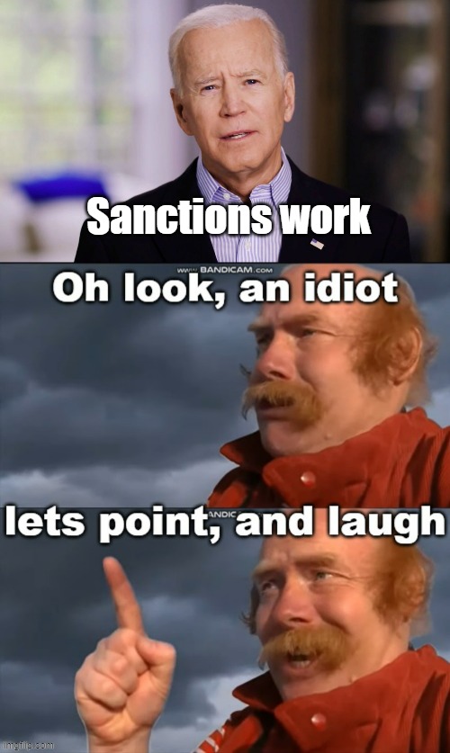 Sanctions don't work, we've had them on smaller countries for decades, this won't stop Russia, take action NATO | Sanctions work | image tagged in joe biden 2020,oh look an idiot | made w/ Imgflip meme maker