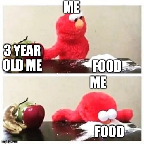 elmo cocaine | ME; 3 YEAR OLD ME; FOOD; ME; FOOD | image tagged in elmo cocaine | made w/ Imgflip meme maker