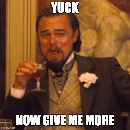 Laughing Leo Meme | YUCK; NOW GIVE ME MORE | image tagged in memes,laughing leo | made w/ Imgflip meme maker