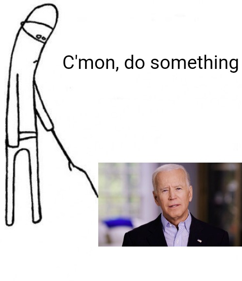 c'mon do something | C'mon, do something | image tagged in memes | made w/ Imgflip meme maker