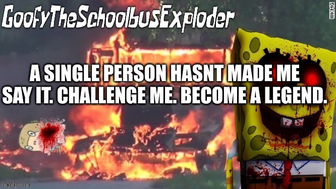 GoofyTheSchoolbusExploder's Announcement Template | A SINGLE PERSON HASNT MADE ME SAY IT. CHALLENGE ME. BECOME A LEGEND. | made w/ Imgflip meme maker