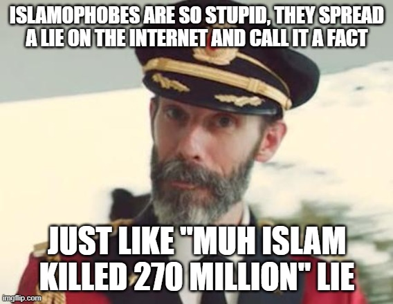 Yes, Islamophobes Are *THAT* Stupid! | ISLAMOPHOBES ARE SO STUPID, THEY SPREAD A LIE ON THE INTERNET AND CALL IT A FACT; JUST LIKE "MUH ISLAM
KILLED 270 MILLION" LIE | image tagged in captain obvious,islamophobia,lies,stupid,dumb,internet | made w/ Imgflip meme maker