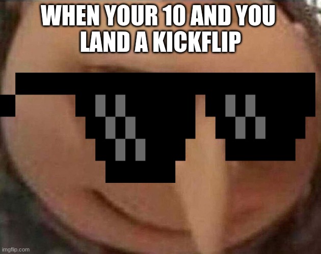 gru meme | WHEN YOUR 10 AND YOU 
LAND A KICKFLIP | image tagged in gru meme | made w/ Imgflip meme maker