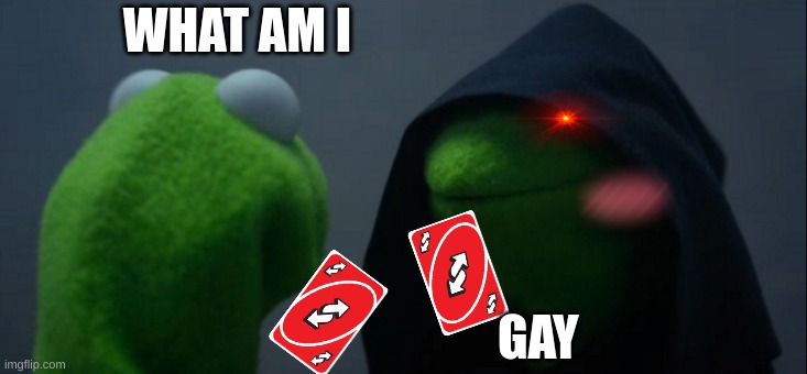 Evil Kermit | WHAT AM I; GAY | image tagged in memes,evil kermit | made w/ Imgflip meme maker