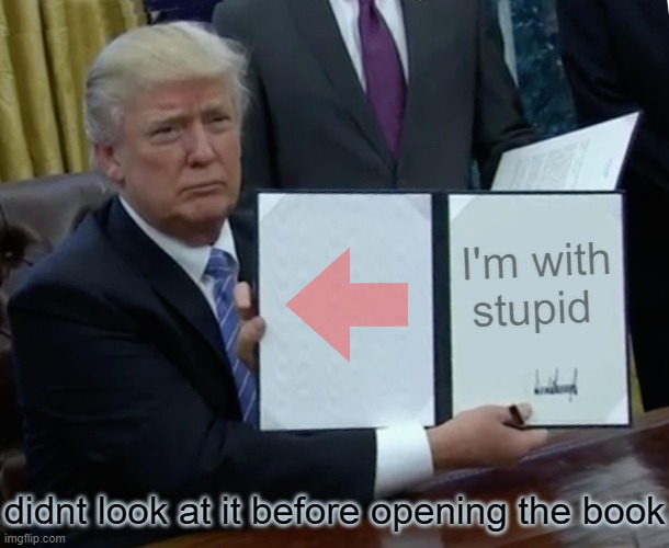 Trump Bill Signing | I'm with stupid; didnt look at it before opening the book | image tagged in memes,trump bill signing,stupid signs,stupid,donald trump,bad jokes | made w/ Imgflip meme maker