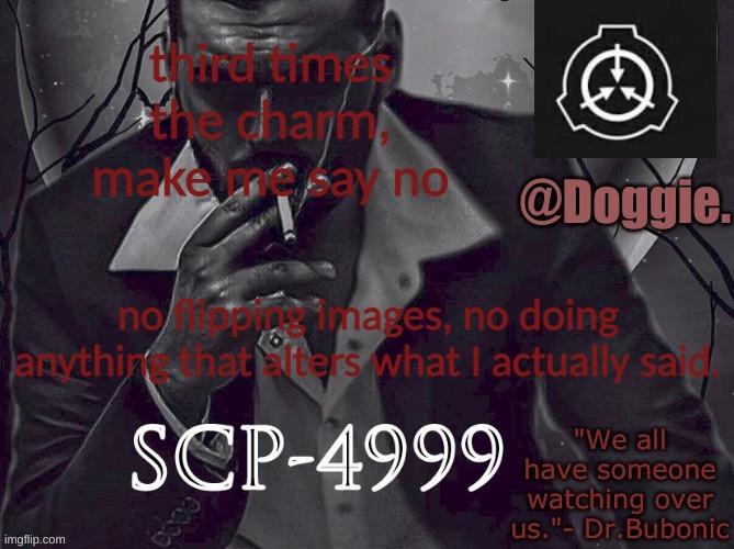 i have 2 enemies, come at me. | third times the charm, make me say no; no flipping images, no doing anything that alters what I actually said. | image tagged in doggies announcement temp scp | made w/ Imgflip meme maker