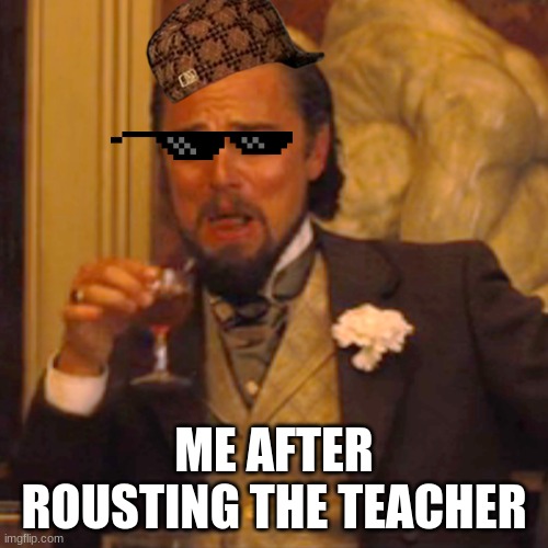 Laughing Leo | ME AFTER ROUSTING THE TEACHER | image tagged in memes,laughing leo | made w/ Imgflip meme maker