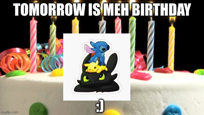 Birthday | TOMORROW IS MEH BIRTHDAY; :) | image tagged in birthday cake blank | made w/ Imgflip meme maker