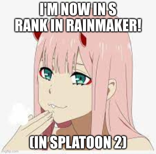 finally surpassed a rank! | I'M NOW IN S RANK IN RAINMAKER! (IN SPLATOON 2) | image tagged in zero two laugh | made w/ Imgflip meme maker
