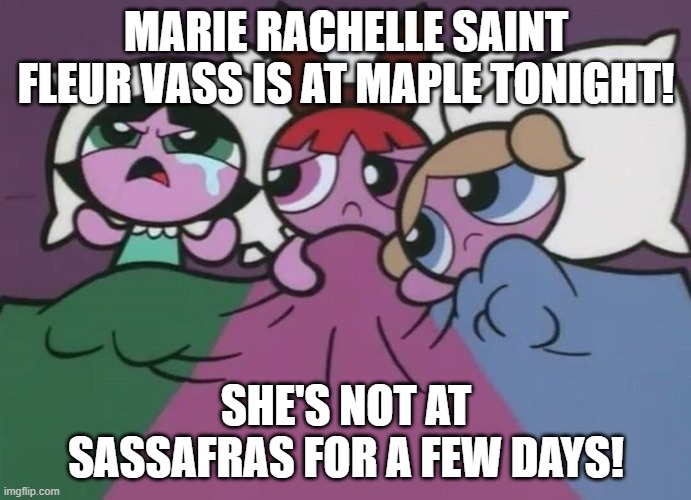 Buttercup crying 4 Marie Saint Fleur! | MARIE RACHELLE SAINT FLEUR VASS IS AT MAPLE TONIGHT! SHE'S NOT AT SASSAFRAS FOR A FEW DAYS! | image tagged in angry crying buttercup,haiti,missing you | made w/ Imgflip meme maker