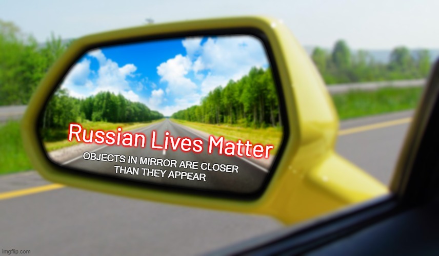 Objects in mirror closer than they appear | Russian Lives Matter | image tagged in objects in mirror closer than they appear,russian lives matter | made w/ Imgflip meme maker