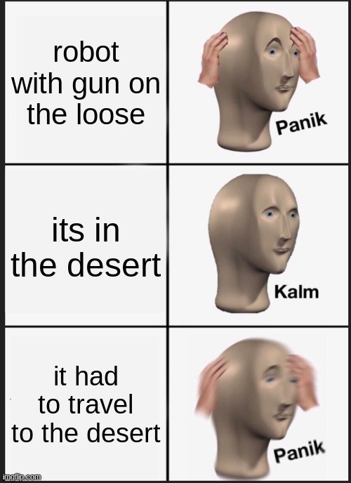 robot with gun on the loose its in the desert it had to travel to the desert | image tagged in memes,panik kalm panik | made w/ Imgflip meme maker