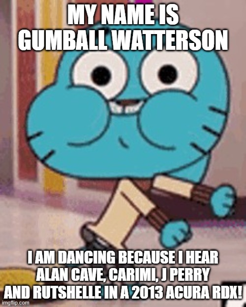 Gumball LIKES Marie Rachelle Saint Fleur Vass as a staff! | MY NAME IS GUMBALL WATTERSON; I AM DANCING BECAUSE I HEAR ALAN CAVE, CARIMI, J PERRY AND RUTSHELLE IN A 2013 ACURA RDX! | image tagged in you have been gumball'd,dancing,haiti,music | made w/ Imgflip meme maker