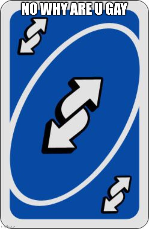 uno reverse card | NO WHY ARE U GAY | image tagged in uno reverse card | made w/ Imgflip meme maker