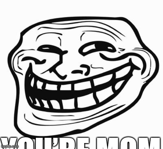 Trollface | YOU’RE MOM | image tagged in trollface | made w/ Imgflip meme maker