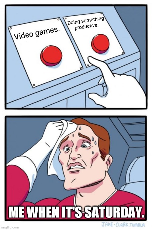 Two Buttons | Doing something productive. Video games. ME WHEN IT'S SATURDAY. | image tagged in memes,two buttons | made w/ Imgflip meme maker