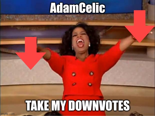 AdamCelic TAKE MY DOWNVOTES | image tagged in memes,oprah you get a | made w/ Imgflip meme maker