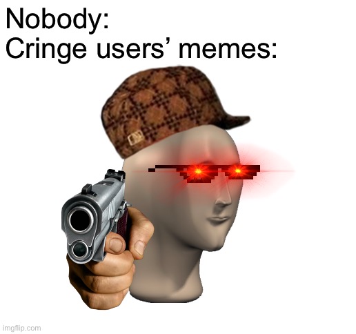 Blank White Template | Nobody:
Cringe users’ memes: | image tagged in blank white template | made w/ Imgflip meme maker