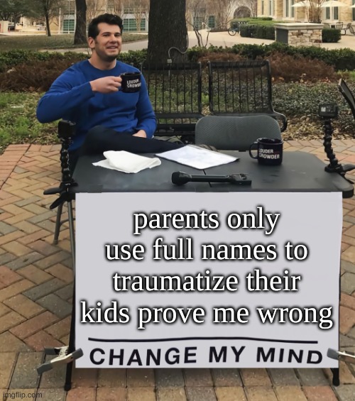 Change My Mind (tilt-corrected) | parents only use full names to traumatize their kids prove me wrong | image tagged in change my mind tilt-corrected | made w/ Imgflip meme maker