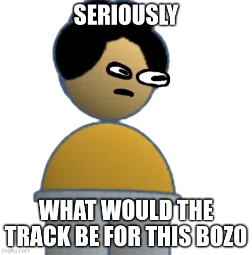 would he be called cambi??????/?// | SERIOUSLY; WHAT WOULD THE TRACK BE FOR THIS BOZO | made w/ Imgflip meme maker