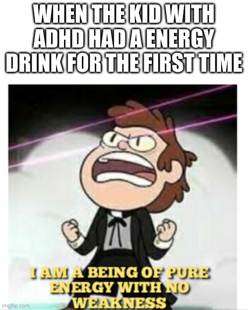 BEING OF PURE ENERGY |  WHEN THE KID WITH ADHD HAD A ENERGY DRINK FOR THE FIRST TIME | image tagged in being of pure energy | made w/ Imgflip meme maker