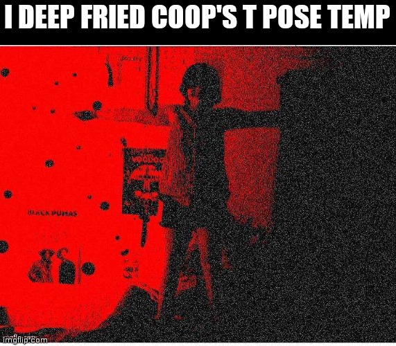 Deep fryer go brrrrr | I DEEP FRIED COOP'S T POSE TEMP | image tagged in bluehonu t pose but deep fried made by josh | made w/ Imgflip meme maker