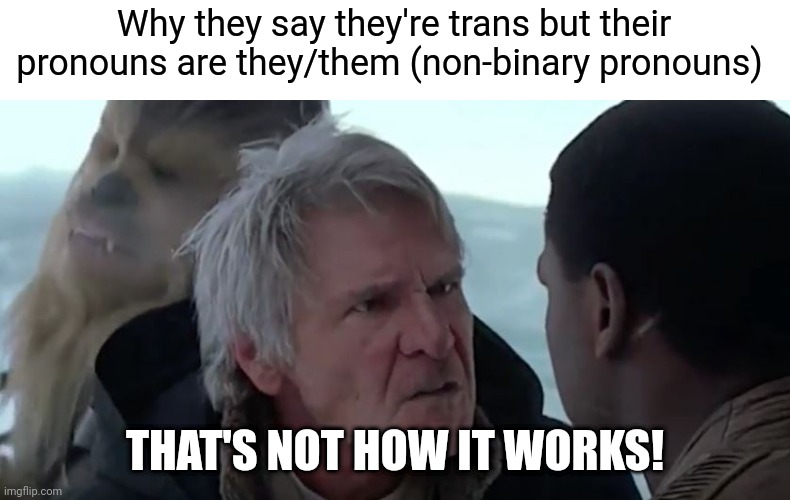 Lets see how big of an argument this will make (also, I meant when* not why) | Why they say they're trans but their pronouns are they/them (non-binary pronouns); THAT'S NOT HOW IT WORKS! | image tagged in that's not how the force works | made w/ Imgflip meme maker